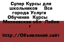 Супер-Курсы для школьников  - Все города Услуги » Обучение. Курсы   . Московская обл.,Лобня г.